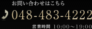 お問い合わせはこちら TEL.048-483-4222 [営業時間]10:00～19:00