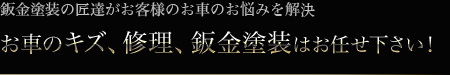 鈑金塗装の匠達がお客さまのお車のお悩みを解決。お車のキズ、修理、鈑金塗装はお任せ下さい！
